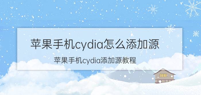 苹果手机cydia怎么添加源 苹果手机cydia添加源教程